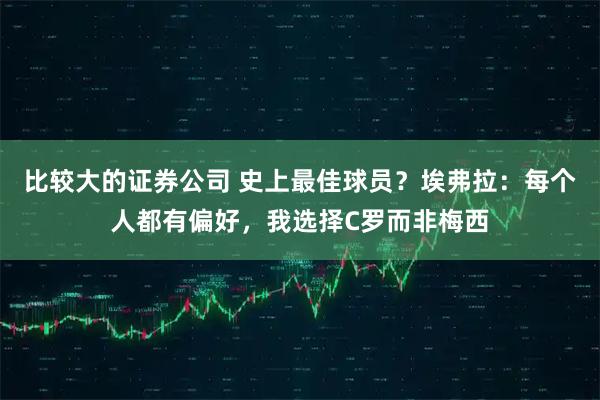 比较大的证券公司 史上最佳球员？埃弗拉：每个人都有偏好，我选择C罗而非梅西