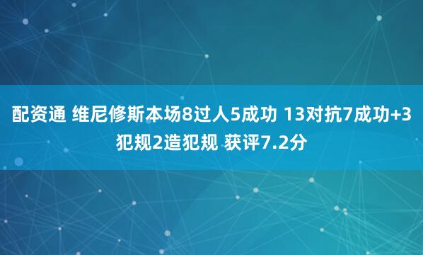 配资通 维尼修斯本场8过人5成功 13对抗7成功+3犯规2造犯规 获评7.2分