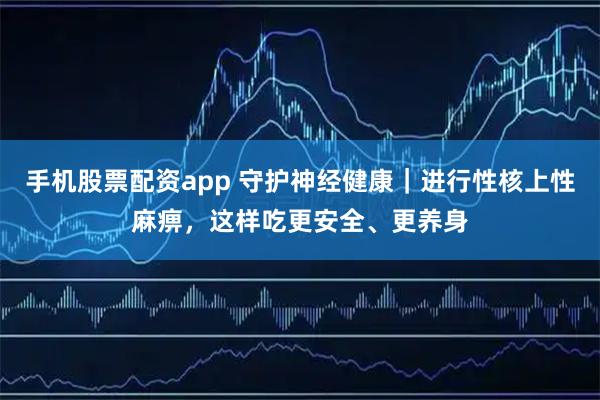 手机股票配资app 守护神经健康｜进行性核上性麻痹，这样吃更安全、更养身