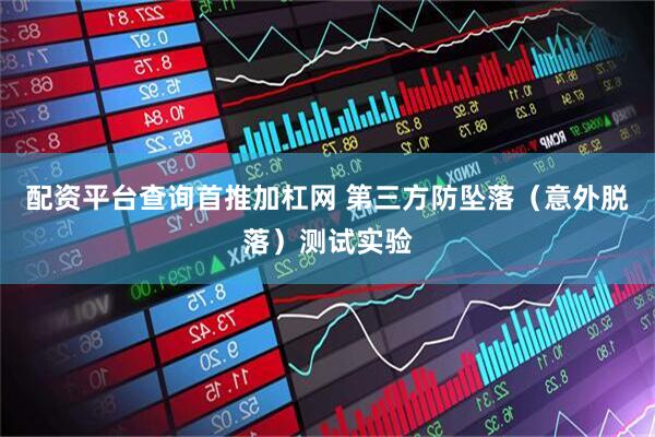 配资平台查询首推加杠网 第三方防坠落（意外脱落）测试实验