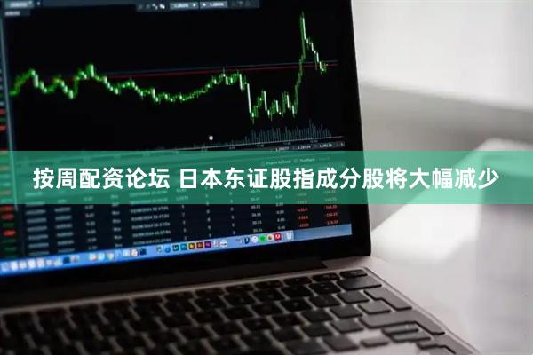 按周配资论坛 日本东证股指成分股将大幅减少
